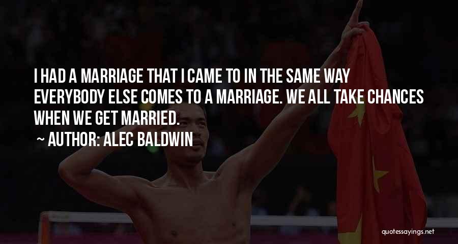 Alec Baldwin Quotes: I Had A Marriage That I Came To In The Same Way Everybody Else Comes To A Marriage. We All