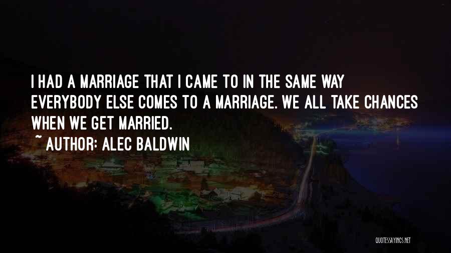 Alec Baldwin Quotes: I Had A Marriage That I Came To In The Same Way Everybody Else Comes To A Marriage. We All