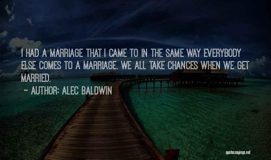 Alec Baldwin Quotes: I Had A Marriage That I Came To In The Same Way Everybody Else Comes To A Marriage. We All