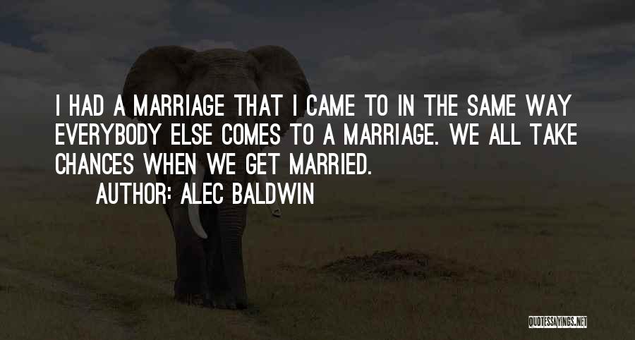 Alec Baldwin Quotes: I Had A Marriage That I Came To In The Same Way Everybody Else Comes To A Marriage. We All