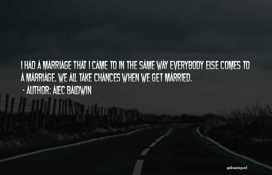 Alec Baldwin Quotes: I Had A Marriage That I Came To In The Same Way Everybody Else Comes To A Marriage. We All