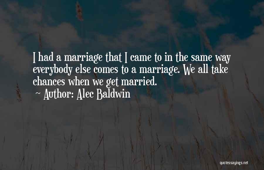 Alec Baldwin Quotes: I Had A Marriage That I Came To In The Same Way Everybody Else Comes To A Marriage. We All