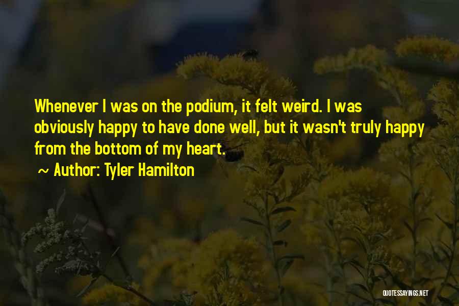 Tyler Hamilton Quotes: Whenever I Was On The Podium, It Felt Weird. I Was Obviously Happy To Have Done Well, But It Wasn't