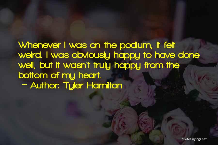 Tyler Hamilton Quotes: Whenever I Was On The Podium, It Felt Weird. I Was Obviously Happy To Have Done Well, But It Wasn't