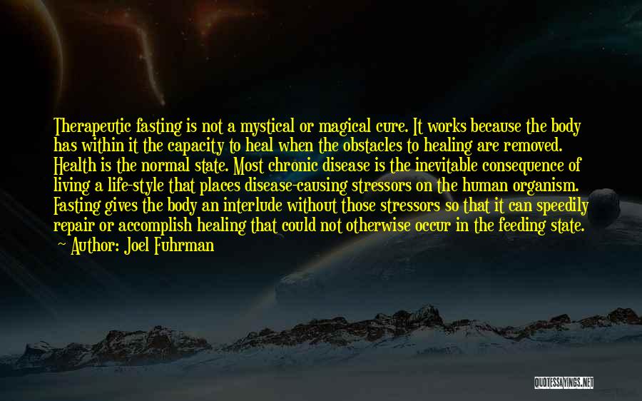 Joel Fuhrman Quotes: Therapeutic Fasting Is Not A Mystical Or Magical Cure. It Works Because The Body Has Within It The Capacity To