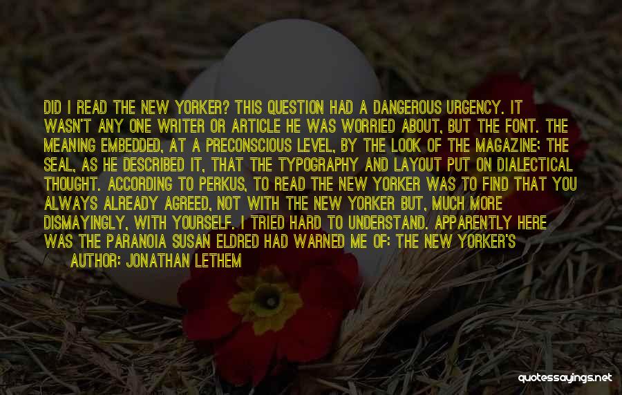 Jonathan Lethem Quotes: Did I Read The New Yorker? This Question Had A Dangerous Urgency. It Wasn't Any One Writer Or Article He