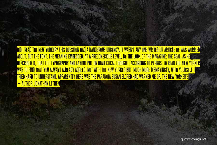 Jonathan Lethem Quotes: Did I Read The New Yorker? This Question Had A Dangerous Urgency. It Wasn't Any One Writer Or Article He