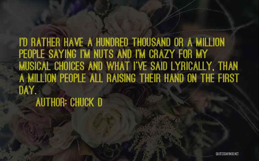 Chuck D Quotes: I'd Rather Have A Hundred Thousand Or A Million People Saying I'm Nuts And I'm Crazy For My Musical Choices