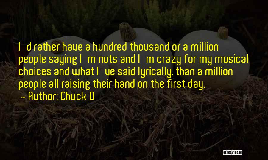 Chuck D Quotes: I'd Rather Have A Hundred Thousand Or A Million People Saying I'm Nuts And I'm Crazy For My Musical Choices