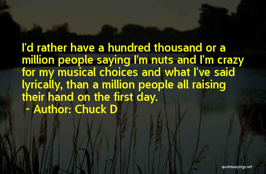 Chuck D Quotes: I'd Rather Have A Hundred Thousand Or A Million People Saying I'm Nuts And I'm Crazy For My Musical Choices
