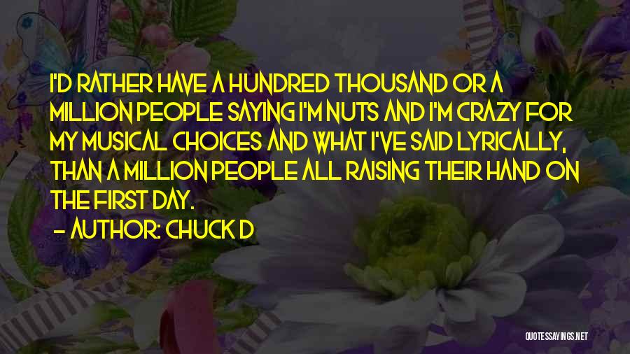 Chuck D Quotes: I'd Rather Have A Hundred Thousand Or A Million People Saying I'm Nuts And I'm Crazy For My Musical Choices