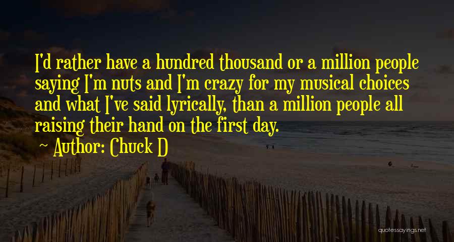Chuck D Quotes: I'd Rather Have A Hundred Thousand Or A Million People Saying I'm Nuts And I'm Crazy For My Musical Choices