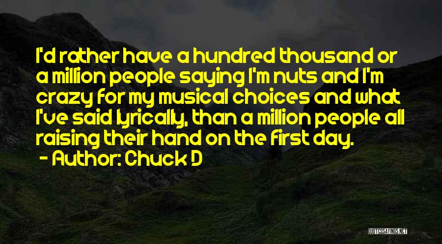 Chuck D Quotes: I'd Rather Have A Hundred Thousand Or A Million People Saying I'm Nuts And I'm Crazy For My Musical Choices