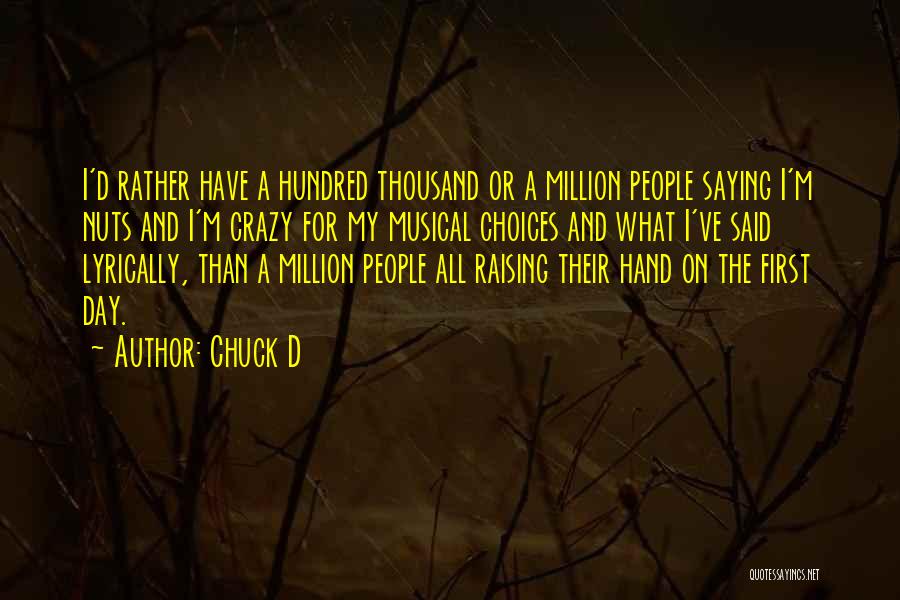 Chuck D Quotes: I'd Rather Have A Hundred Thousand Or A Million People Saying I'm Nuts And I'm Crazy For My Musical Choices