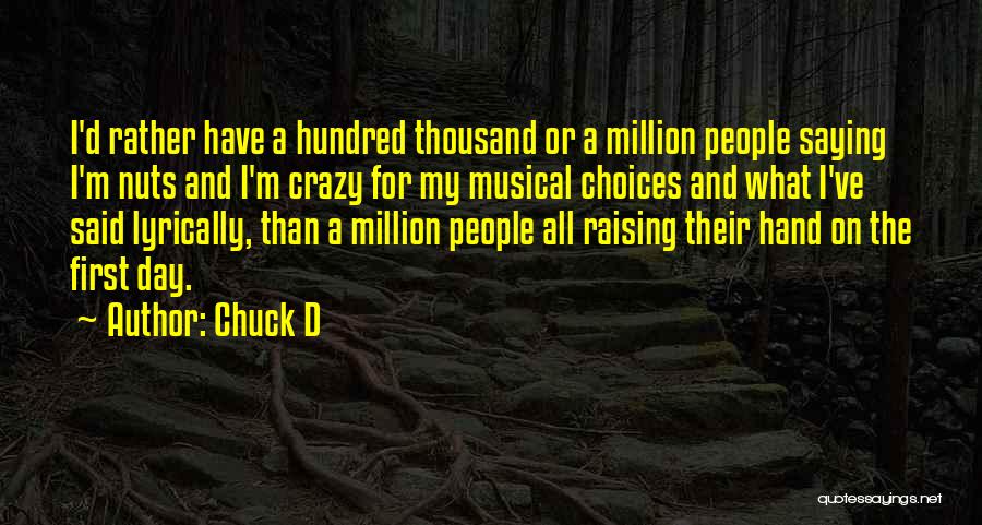 Chuck D Quotes: I'd Rather Have A Hundred Thousand Or A Million People Saying I'm Nuts And I'm Crazy For My Musical Choices