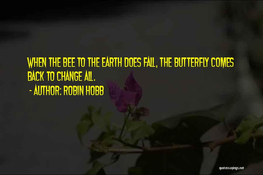 Robin Hobb Quotes: When The Bee To The Earth Does Fall, The Butterfly Comes Back To Change All.