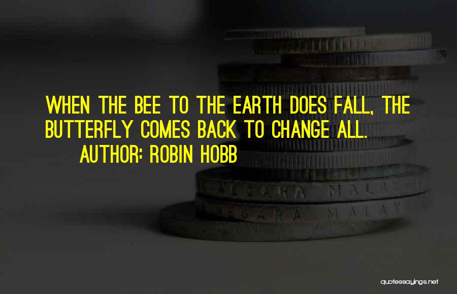 Robin Hobb Quotes: When The Bee To The Earth Does Fall, The Butterfly Comes Back To Change All.