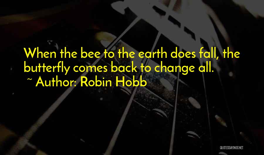Robin Hobb Quotes: When The Bee To The Earth Does Fall, The Butterfly Comes Back To Change All.