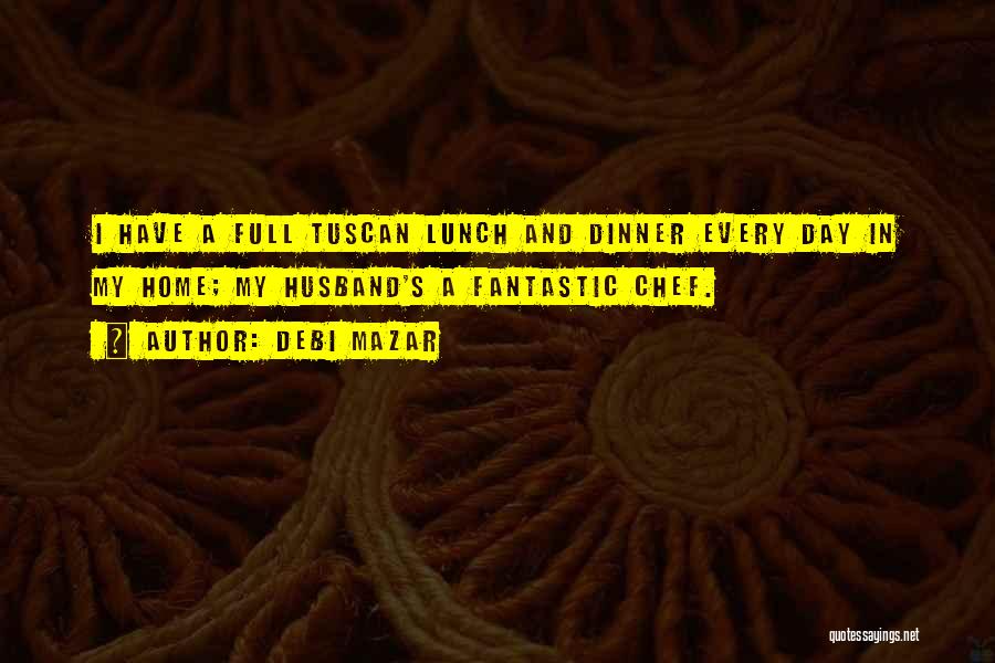 Debi Mazar Quotes: I Have A Full Tuscan Lunch And Dinner Every Day In My Home; My Husband's A Fantastic Chef.
