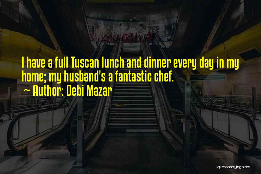 Debi Mazar Quotes: I Have A Full Tuscan Lunch And Dinner Every Day In My Home; My Husband's A Fantastic Chef.