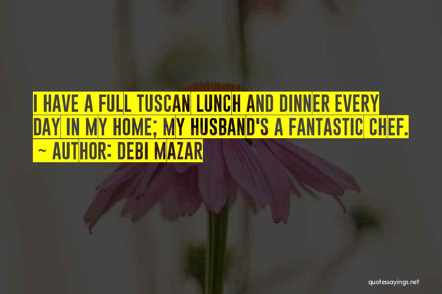 Debi Mazar Quotes: I Have A Full Tuscan Lunch And Dinner Every Day In My Home; My Husband's A Fantastic Chef.