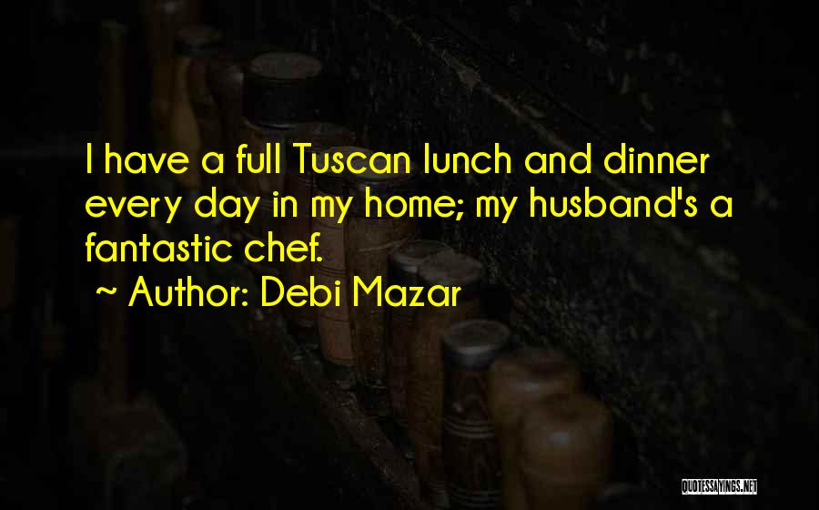 Debi Mazar Quotes: I Have A Full Tuscan Lunch And Dinner Every Day In My Home; My Husband's A Fantastic Chef.