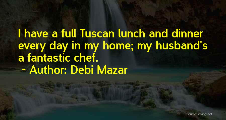 Debi Mazar Quotes: I Have A Full Tuscan Lunch And Dinner Every Day In My Home; My Husband's A Fantastic Chef.