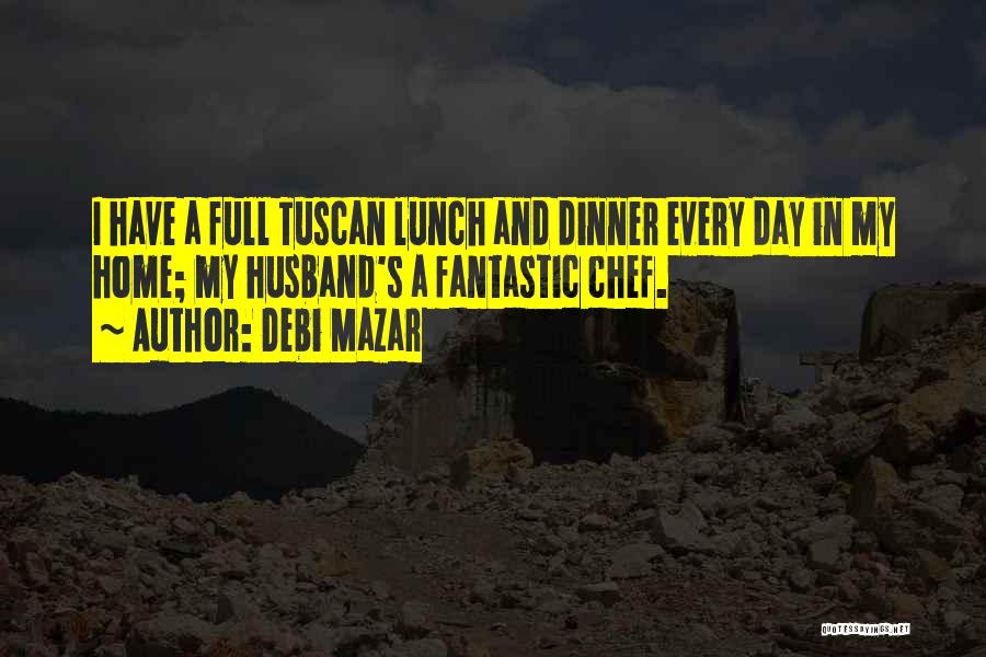 Debi Mazar Quotes: I Have A Full Tuscan Lunch And Dinner Every Day In My Home; My Husband's A Fantastic Chef.