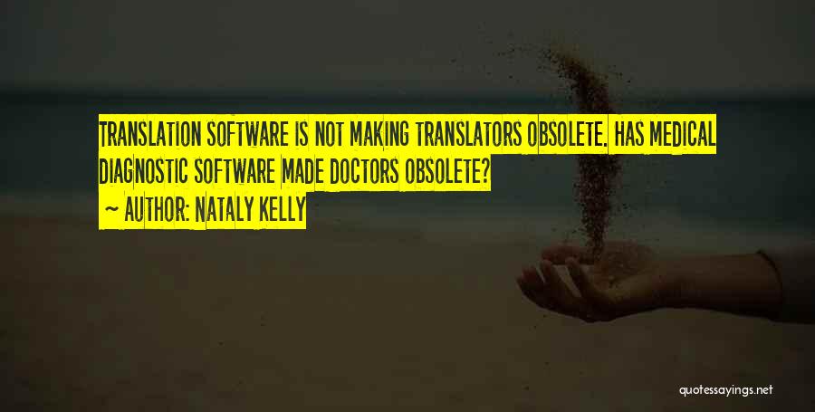 Nataly Kelly Quotes: Translation Software Is Not Making Translators Obsolete. Has Medical Diagnostic Software Made Doctors Obsolete?