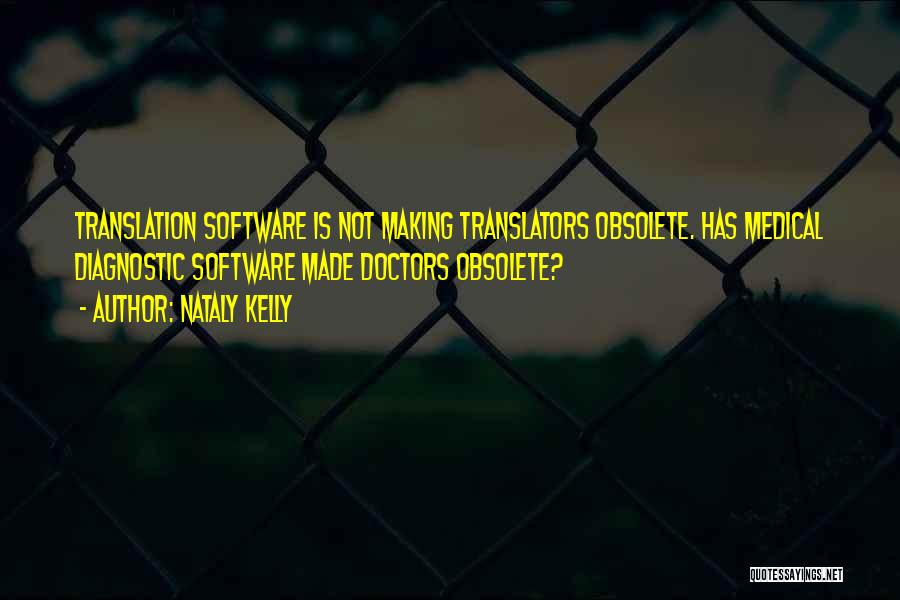 Nataly Kelly Quotes: Translation Software Is Not Making Translators Obsolete. Has Medical Diagnostic Software Made Doctors Obsolete?