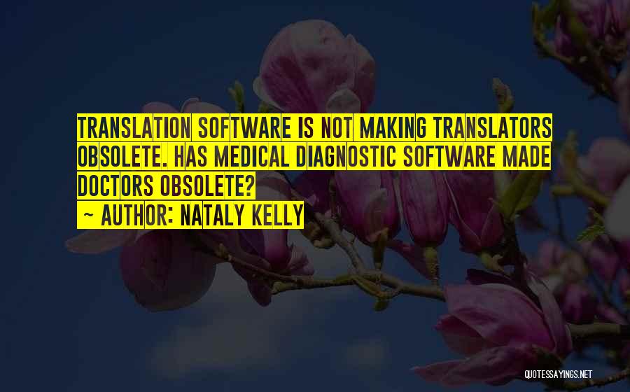 Nataly Kelly Quotes: Translation Software Is Not Making Translators Obsolete. Has Medical Diagnostic Software Made Doctors Obsolete?