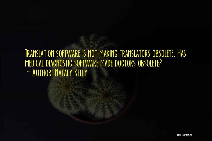 Nataly Kelly Quotes: Translation Software Is Not Making Translators Obsolete. Has Medical Diagnostic Software Made Doctors Obsolete?