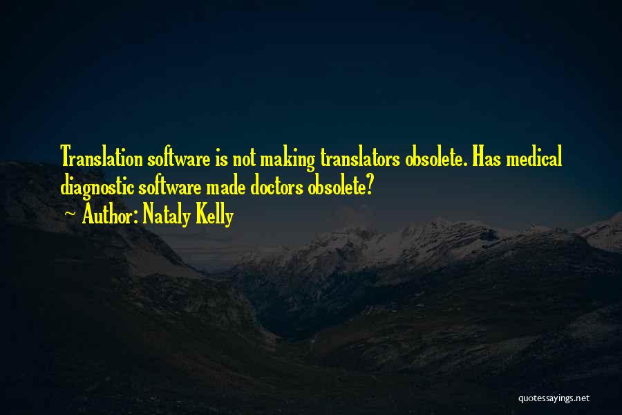 Nataly Kelly Quotes: Translation Software Is Not Making Translators Obsolete. Has Medical Diagnostic Software Made Doctors Obsolete?