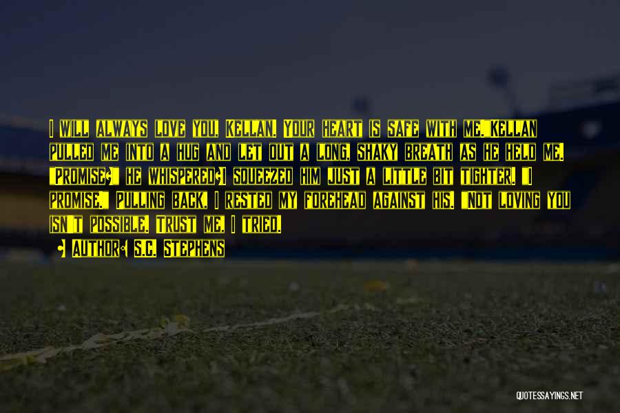 S.C. Stephens Quotes: I Will Always Love You, Kellan. Your Heart Is Safe With Me.kellan Pulled Me Into A Hug And Let Out