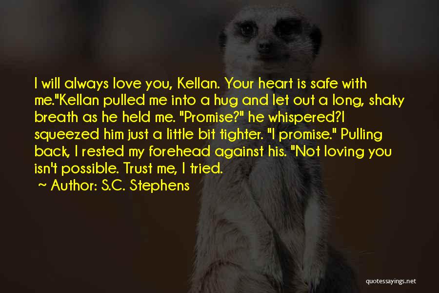 S.C. Stephens Quotes: I Will Always Love You, Kellan. Your Heart Is Safe With Me.kellan Pulled Me Into A Hug And Let Out