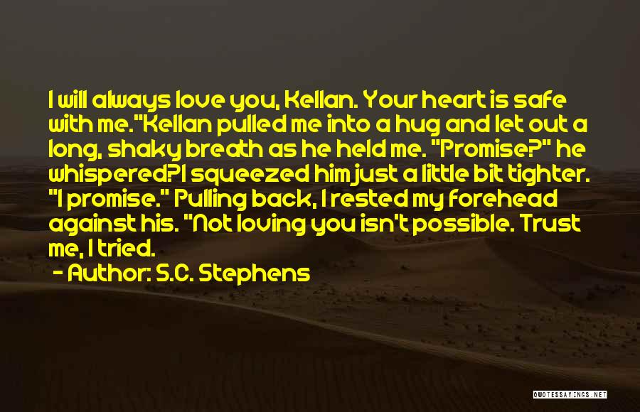 S.C. Stephens Quotes: I Will Always Love You, Kellan. Your Heart Is Safe With Me.kellan Pulled Me Into A Hug And Let Out