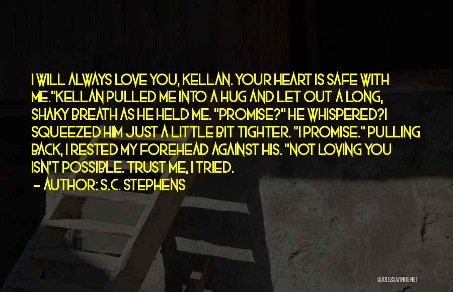 S.C. Stephens Quotes: I Will Always Love You, Kellan. Your Heart Is Safe With Me.kellan Pulled Me Into A Hug And Let Out