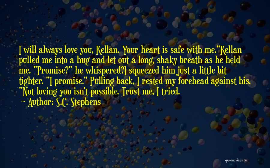 S.C. Stephens Quotes: I Will Always Love You, Kellan. Your Heart Is Safe With Me.kellan Pulled Me Into A Hug And Let Out