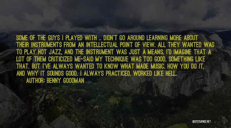 Benny Goodman Quotes: Some Of The Guys I Played With .. Didn't Go Around Learning More About Their Instruments From An Intellectual Point
