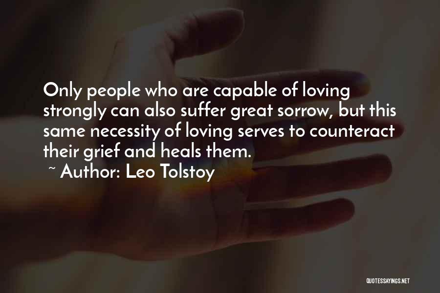 Leo Tolstoy Quotes: Only People Who Are Capable Of Loving Strongly Can Also Suffer Great Sorrow, But This Same Necessity Of Loving Serves