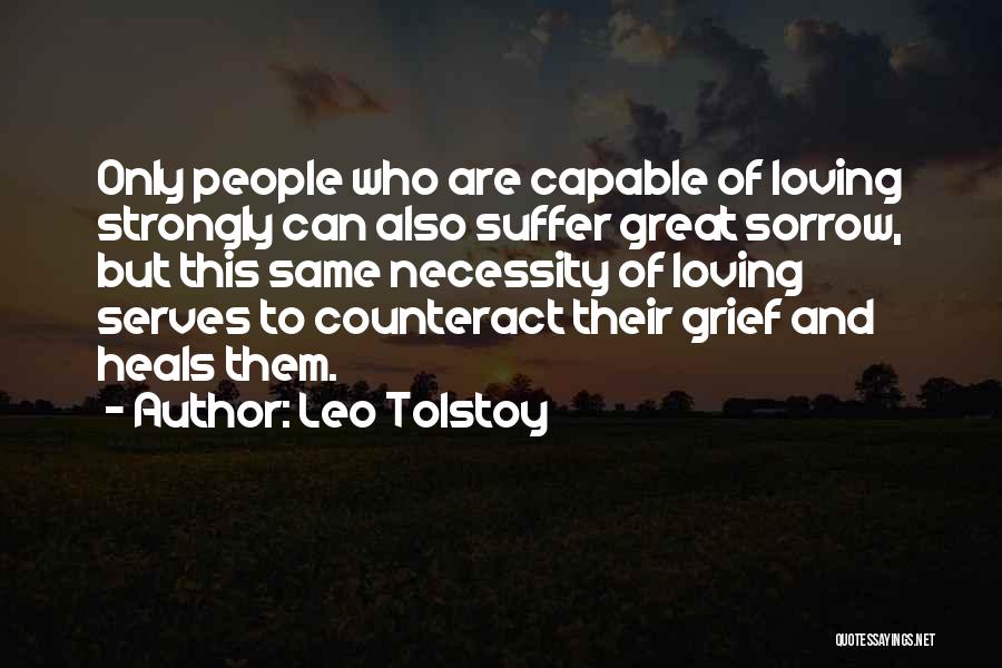 Leo Tolstoy Quotes: Only People Who Are Capable Of Loving Strongly Can Also Suffer Great Sorrow, But This Same Necessity Of Loving Serves