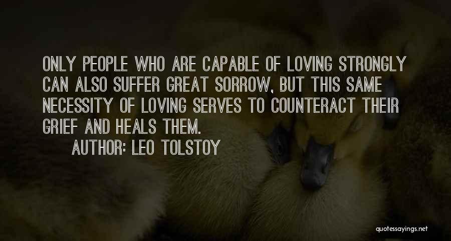 Leo Tolstoy Quotes: Only People Who Are Capable Of Loving Strongly Can Also Suffer Great Sorrow, But This Same Necessity Of Loving Serves
