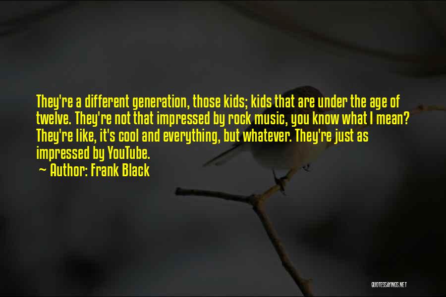 Frank Black Quotes: They're A Different Generation, Those Kids; Kids That Are Under The Age Of Twelve. They're Not That Impressed By Rock