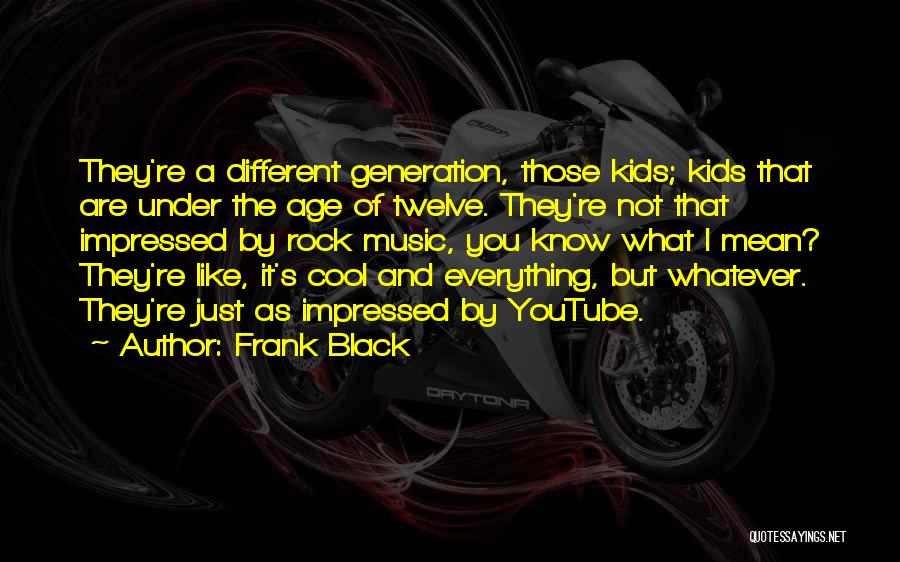 Frank Black Quotes: They're A Different Generation, Those Kids; Kids That Are Under The Age Of Twelve. They're Not That Impressed By Rock