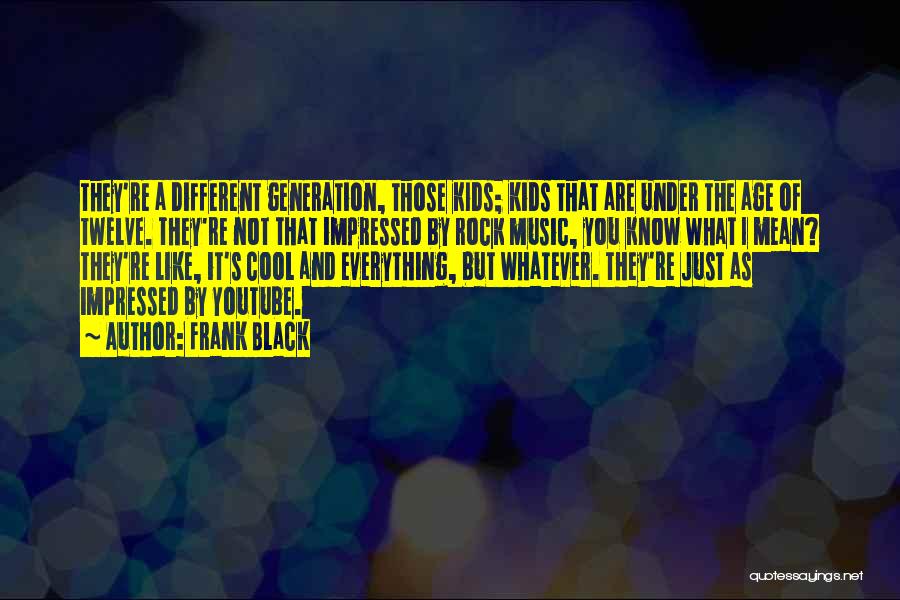 Frank Black Quotes: They're A Different Generation, Those Kids; Kids That Are Under The Age Of Twelve. They're Not That Impressed By Rock