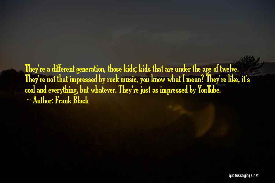 Frank Black Quotes: They're A Different Generation, Those Kids; Kids That Are Under The Age Of Twelve. They're Not That Impressed By Rock