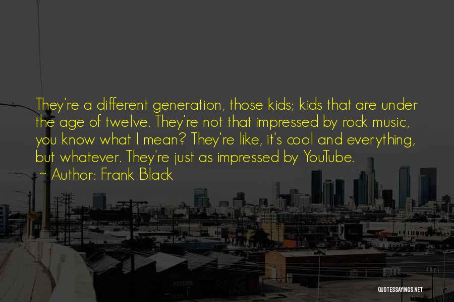 Frank Black Quotes: They're A Different Generation, Those Kids; Kids That Are Under The Age Of Twelve. They're Not That Impressed By Rock