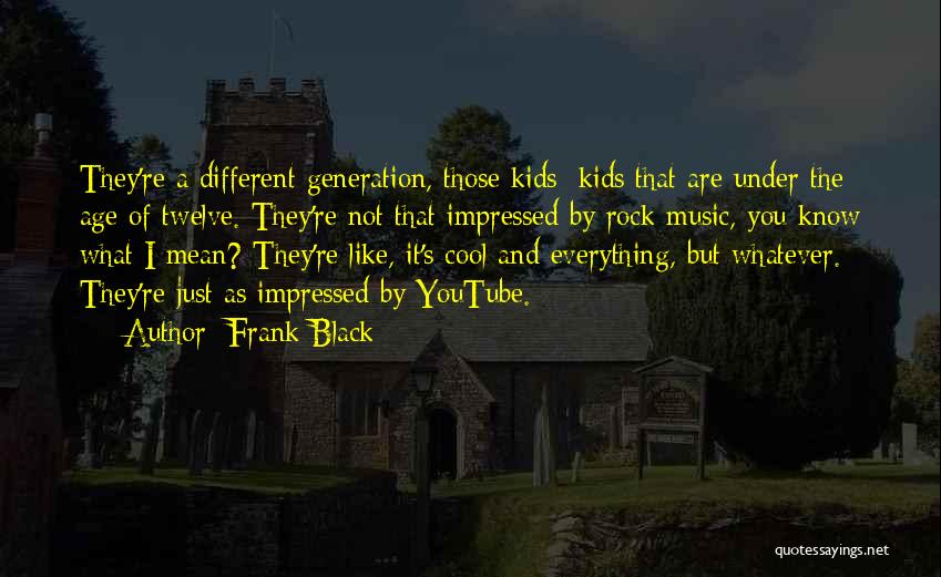 Frank Black Quotes: They're A Different Generation, Those Kids; Kids That Are Under The Age Of Twelve. They're Not That Impressed By Rock