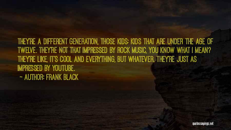 Frank Black Quotes: They're A Different Generation, Those Kids; Kids That Are Under The Age Of Twelve. They're Not That Impressed By Rock