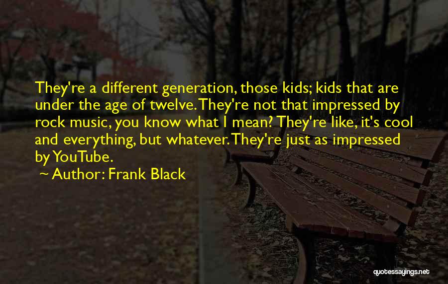 Frank Black Quotes: They're A Different Generation, Those Kids; Kids That Are Under The Age Of Twelve. They're Not That Impressed By Rock